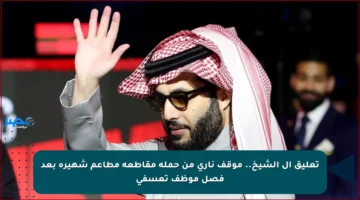 تعليق آل الشيخ.. موقف ناري من حملة مقاطعة مطاعم شهيرة بعد فصل موظف تعسفي